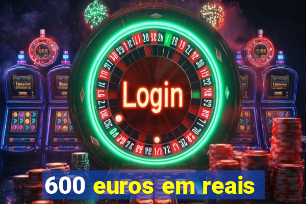 600 euros em reais